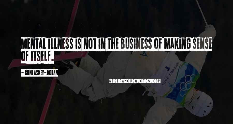 Roni Askey-Doran Quotes: Mental illness is not in the business of making sense of itself.