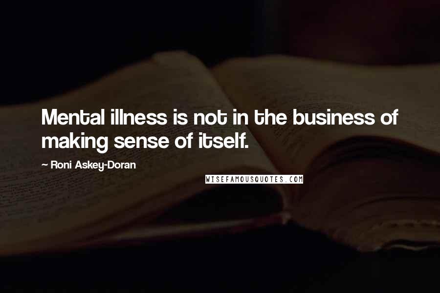 Roni Askey-Doran Quotes: Mental illness is not in the business of making sense of itself.