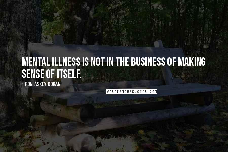 Roni Askey-Doran Quotes: Mental illness is not in the business of making sense of itself.