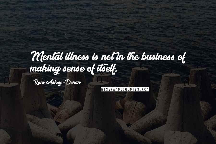 Roni Askey-Doran Quotes: Mental illness is not in the business of making sense of itself.