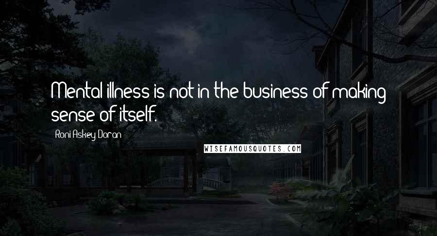 Roni Askey-Doran Quotes: Mental illness is not in the business of making sense of itself.