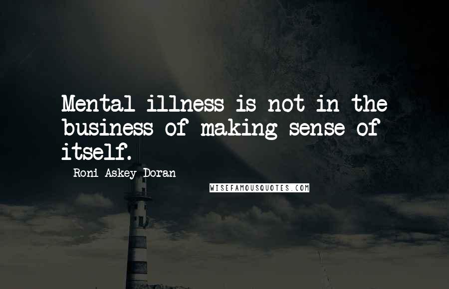 Roni Askey-Doran Quotes: Mental illness is not in the business of making sense of itself.