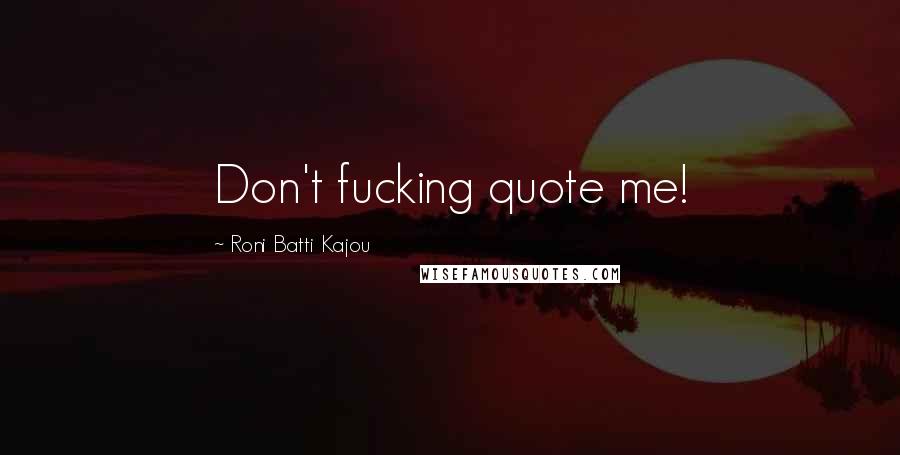 Roni Batti Kajou Quotes: Don't fucking quote me!