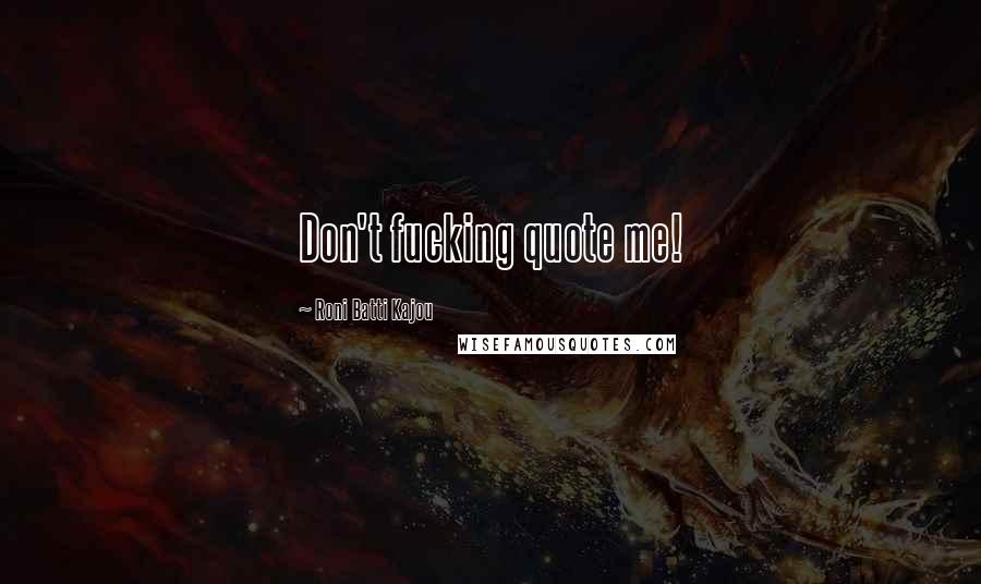 Roni Batti Kajou Quotes: Don't fucking quote me!