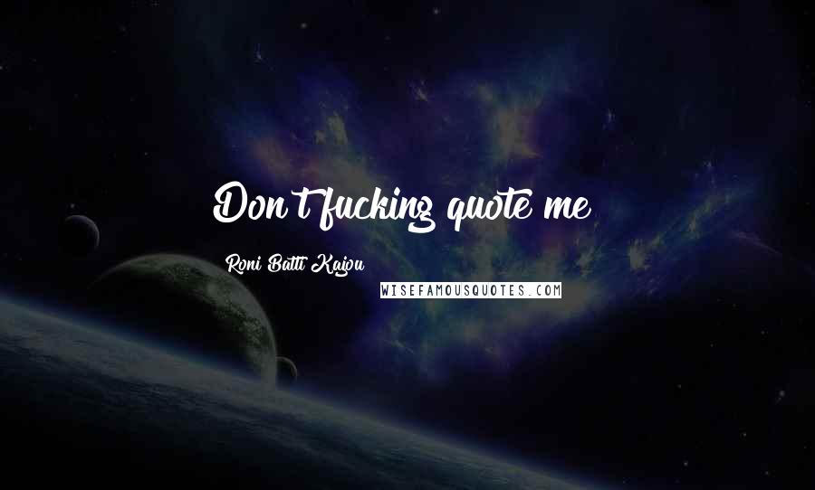 Roni Batti Kajou Quotes: Don't fucking quote me!