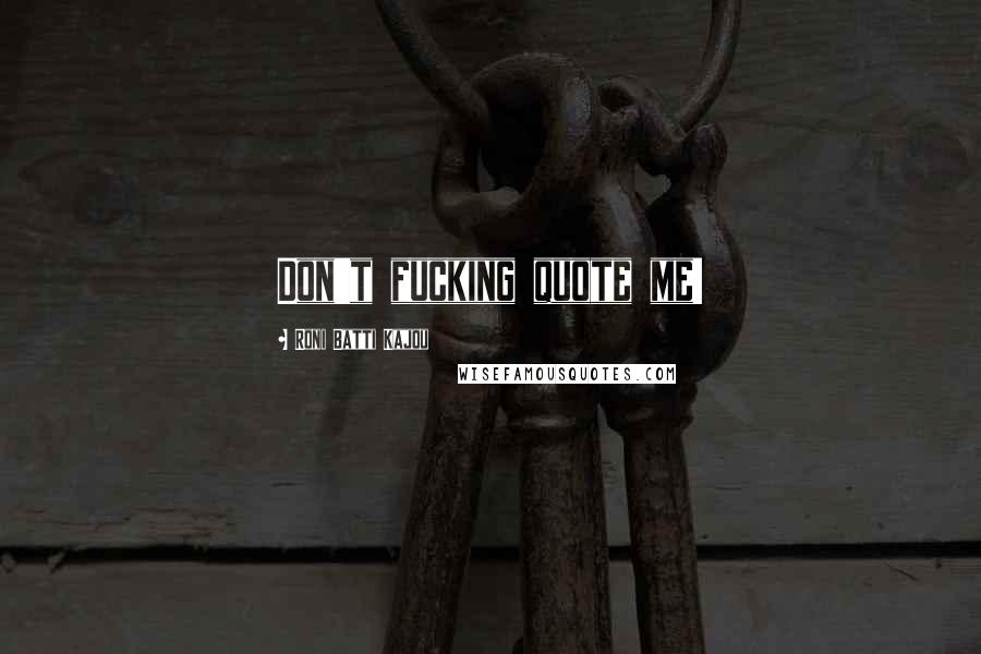 Roni Batti Kajou Quotes: Don't fucking quote me!