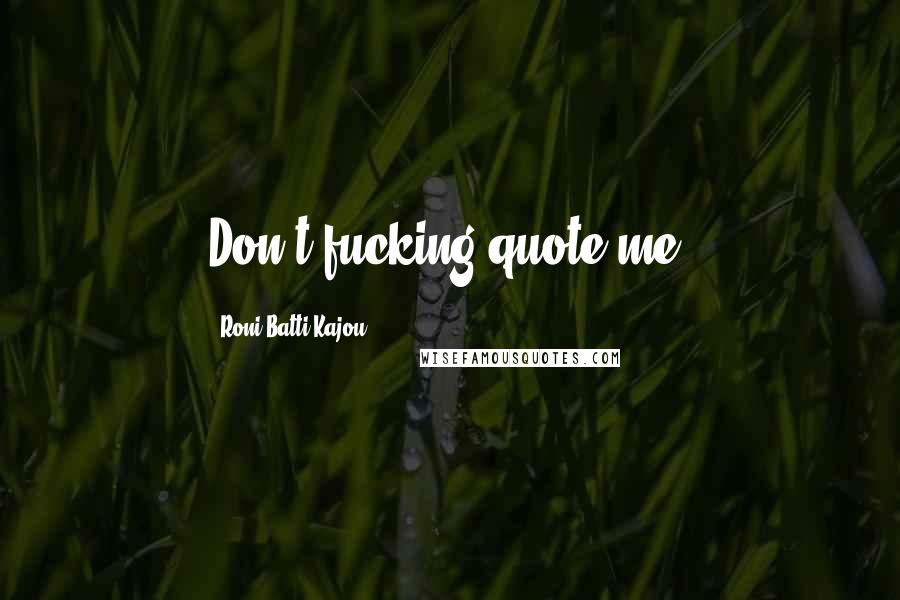Roni Batti Kajou Quotes: Don't fucking quote me!