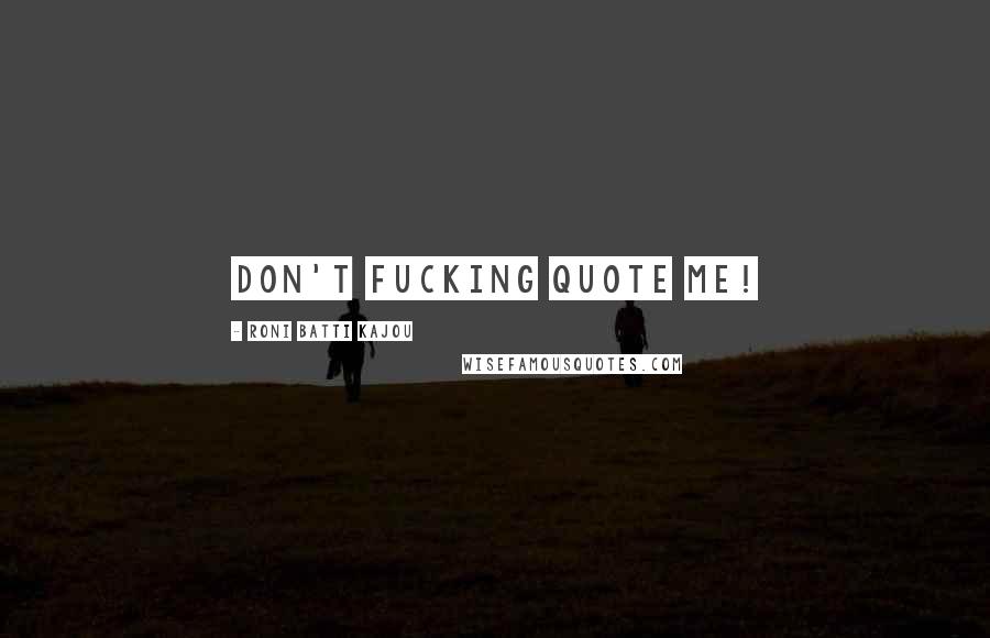 Roni Batti Kajou Quotes: Don't fucking quote me!