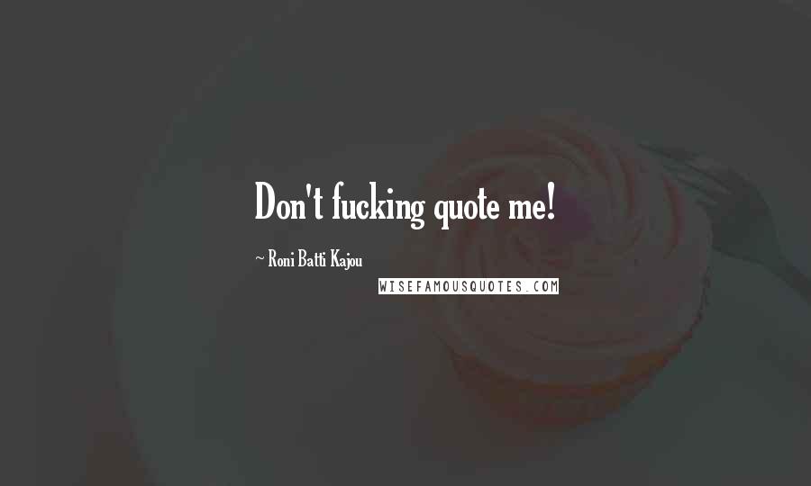 Roni Batti Kajou Quotes: Don't fucking quote me!