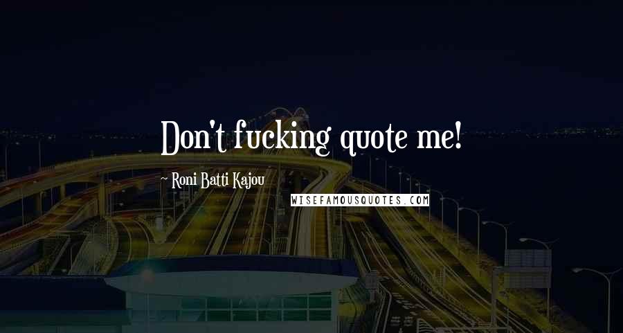 Roni Batti Kajou Quotes: Don't fucking quote me!