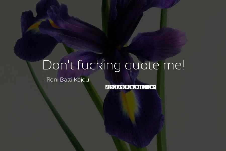 Roni Batti Kajou Quotes: Don't fucking quote me!