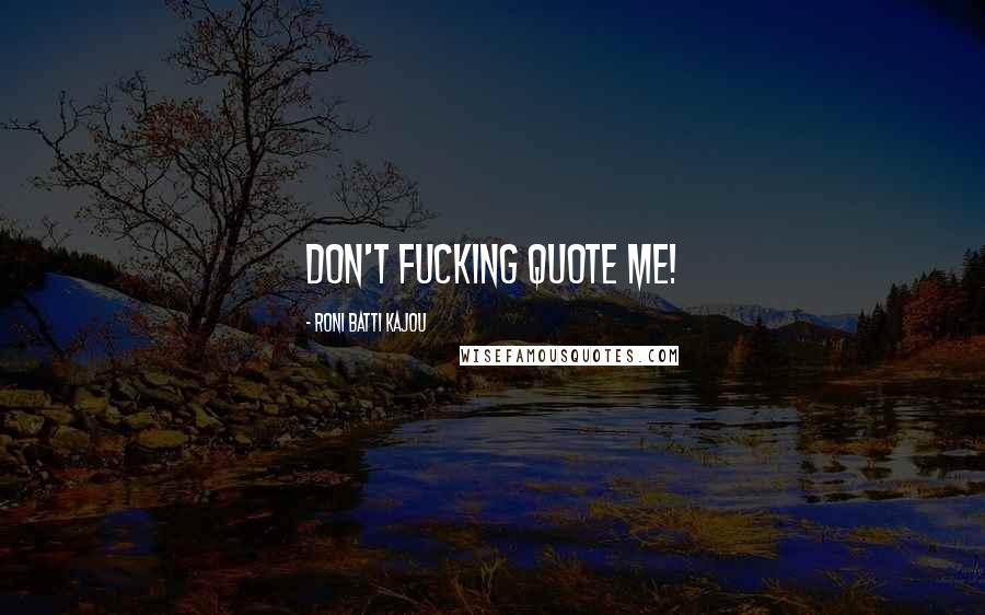 Roni Batti Kajou Quotes: Don't fucking quote me!