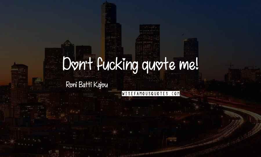 Roni Batti Kajou Quotes: Don't fucking quote me!