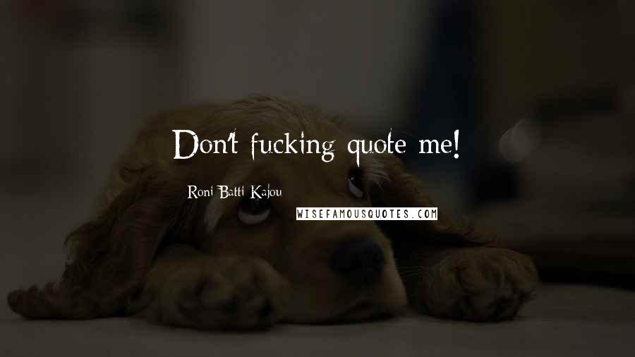 Roni Batti Kajou Quotes: Don't fucking quote me!