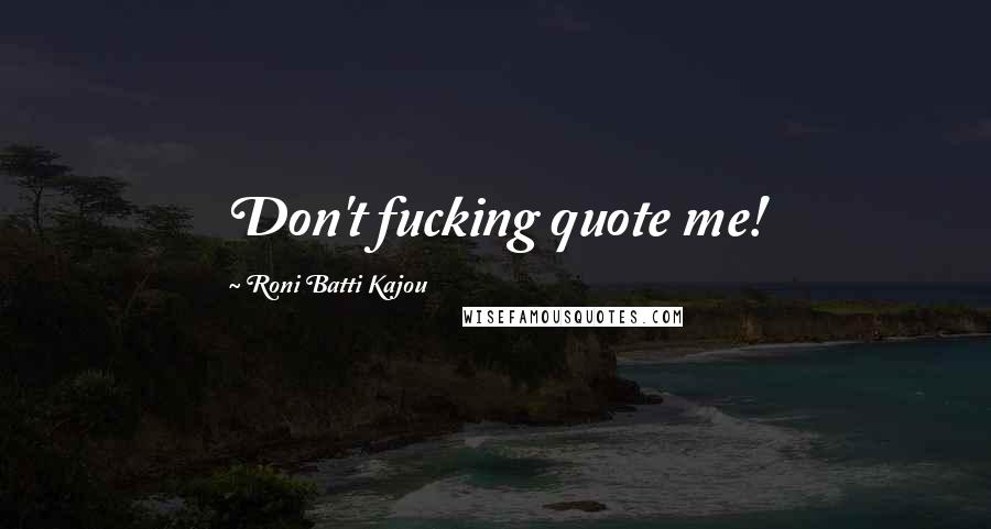 Roni Batti Kajou Quotes: Don't fucking quote me!