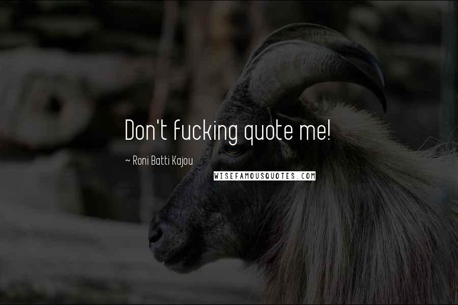 Roni Batti Kajou Quotes: Don't fucking quote me!