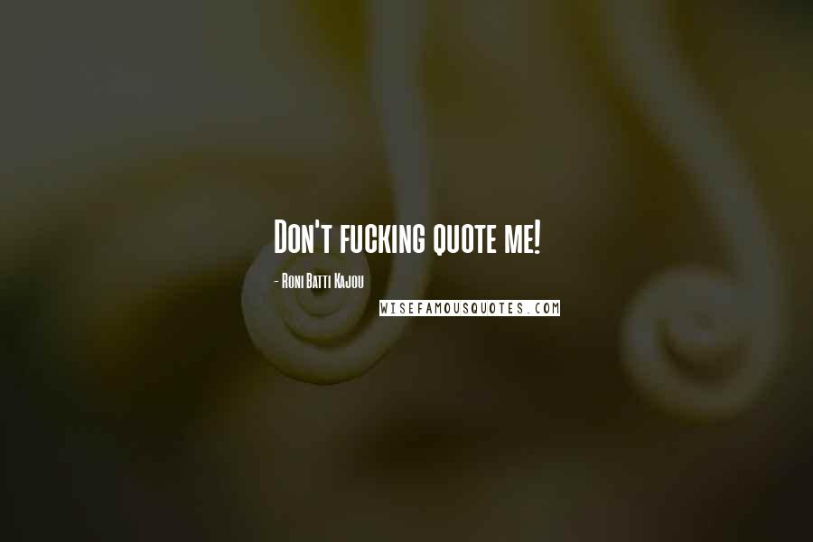 Roni Batti Kajou Quotes: Don't fucking quote me!