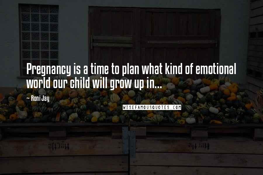 Roni Jay Quotes: Pregnancy is a time to plan what kind of emotional world our child will grow up in...