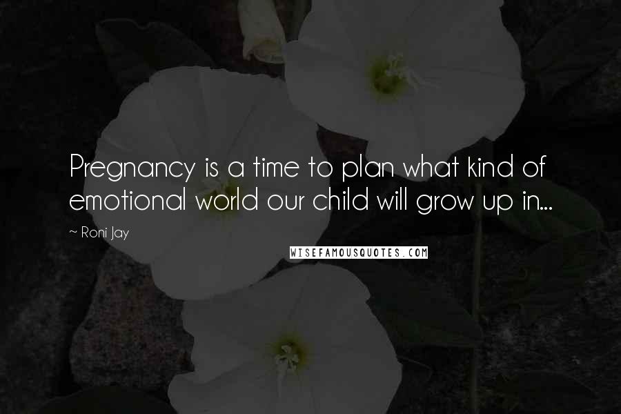 Roni Jay Quotes: Pregnancy is a time to plan what kind of emotional world our child will grow up in...