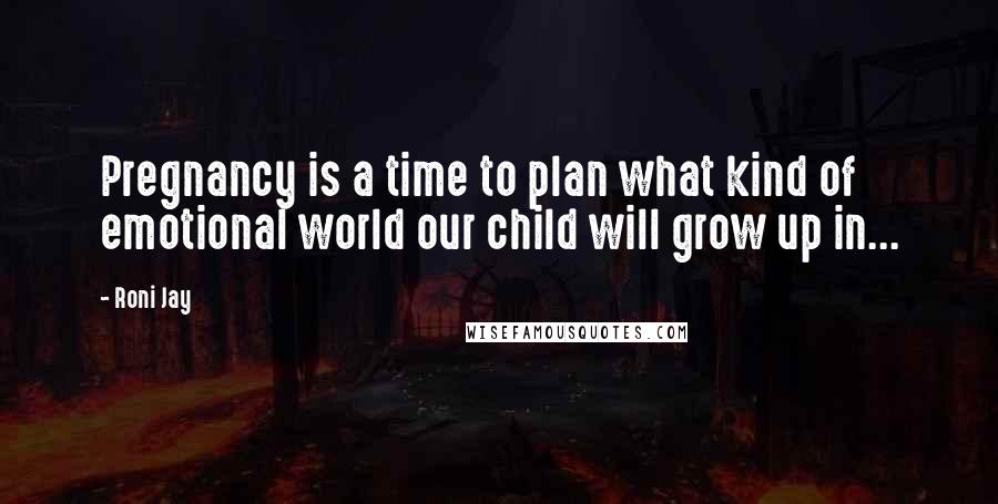 Roni Jay Quotes: Pregnancy is a time to plan what kind of emotional world our child will grow up in...
