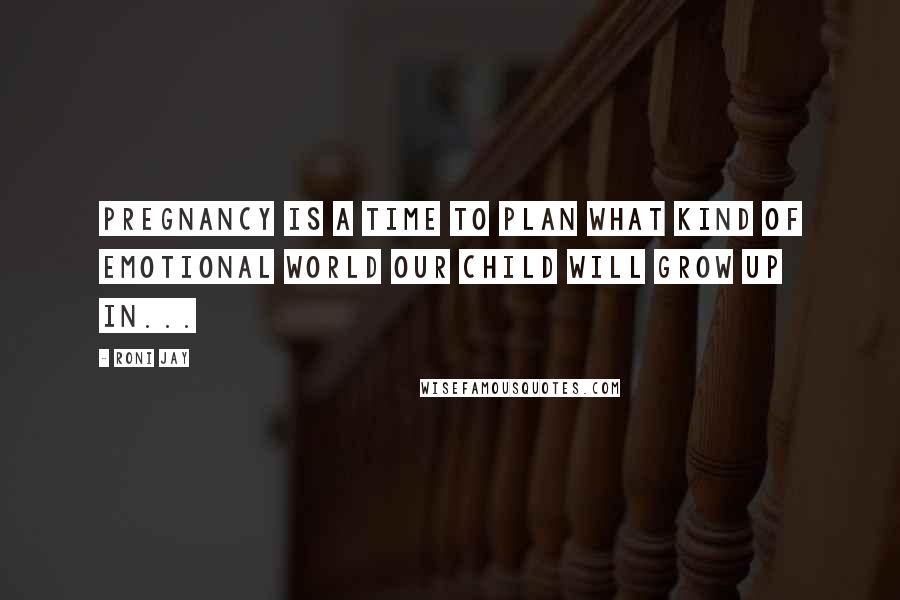 Roni Jay Quotes: Pregnancy is a time to plan what kind of emotional world our child will grow up in...
