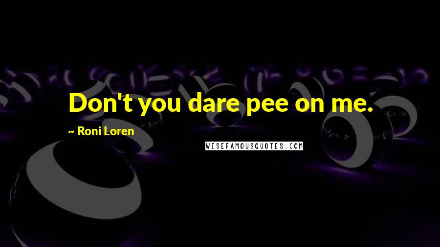 Roni Loren Quotes: Don't you dare pee on me.