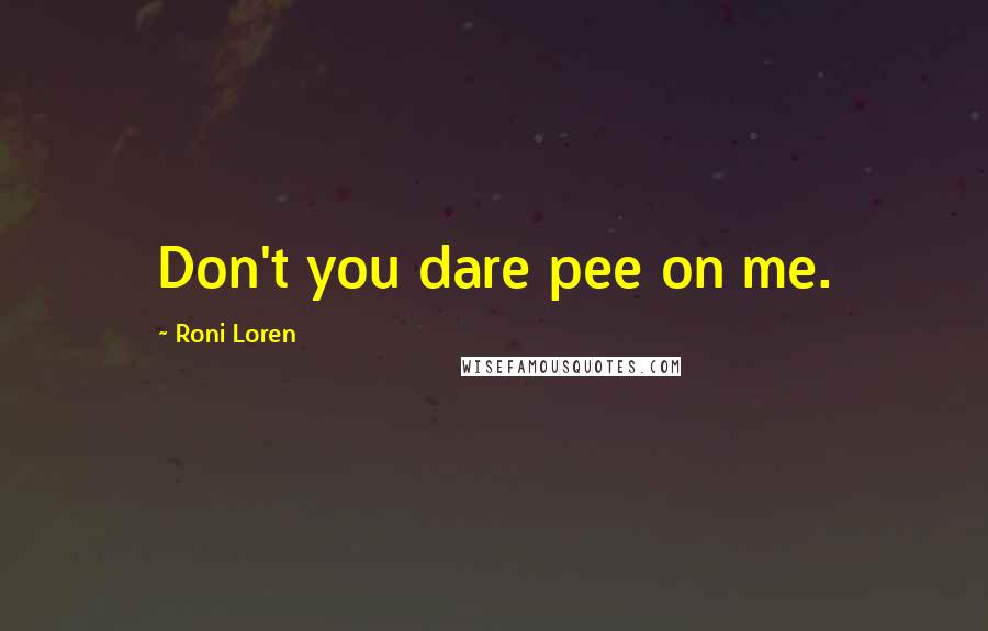 Roni Loren Quotes: Don't you dare pee on me.