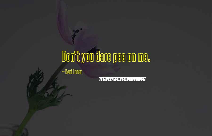 Roni Loren Quotes: Don't you dare pee on me.
