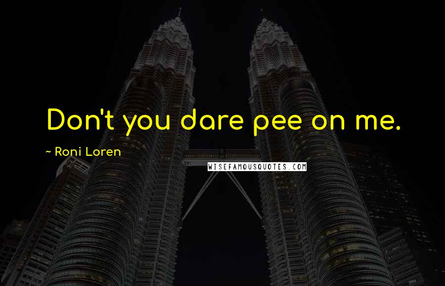 Roni Loren Quotes: Don't you dare pee on me.