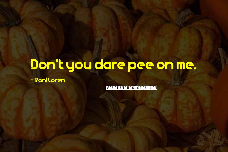 Roni Loren Quotes: Don't you dare pee on me.