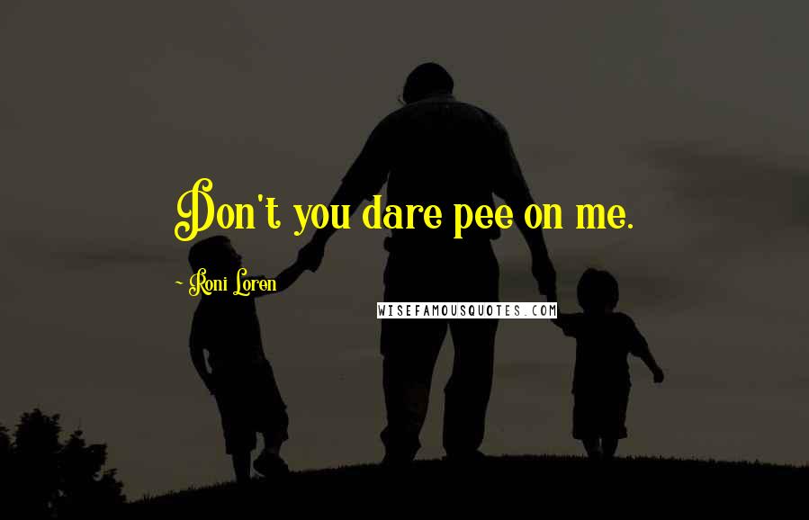 Roni Loren Quotes: Don't you dare pee on me.