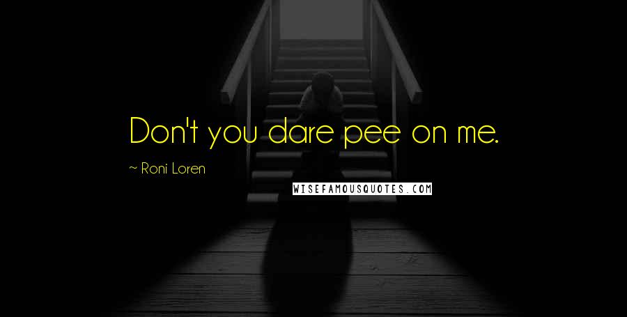 Roni Loren Quotes: Don't you dare pee on me.