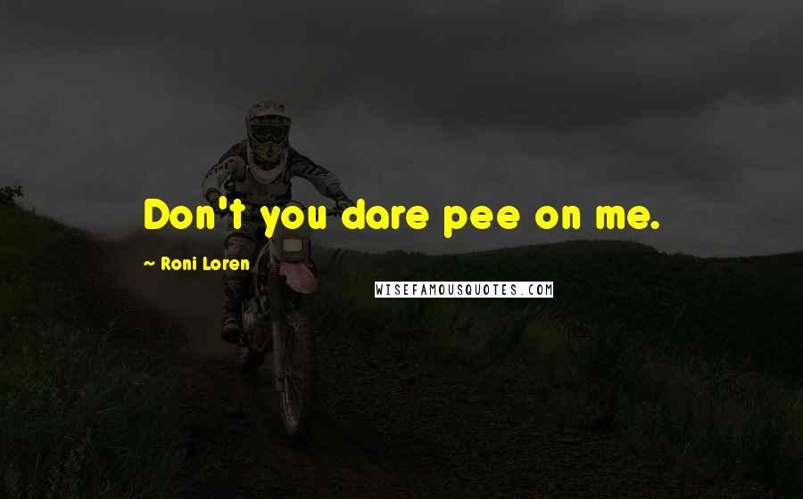 Roni Loren Quotes: Don't you dare pee on me.