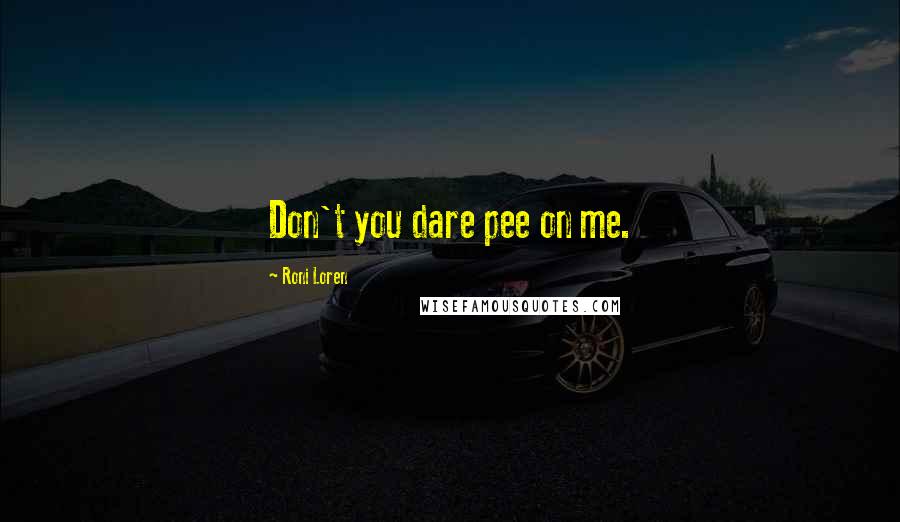 Roni Loren Quotes: Don't you dare pee on me.