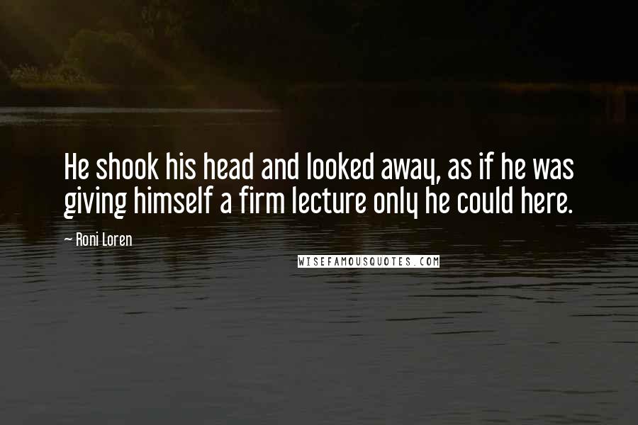 Roni Loren Quotes: He shook his head and looked away, as if he was giving himself a firm lecture only he could here.