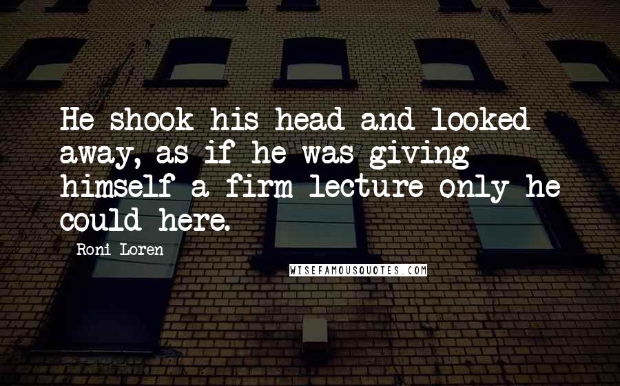 Roni Loren Quotes: He shook his head and looked away, as if he was giving himself a firm lecture only he could here.