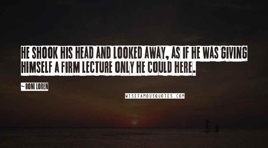 Roni Loren Quotes: He shook his head and looked away, as if he was giving himself a firm lecture only he could here.