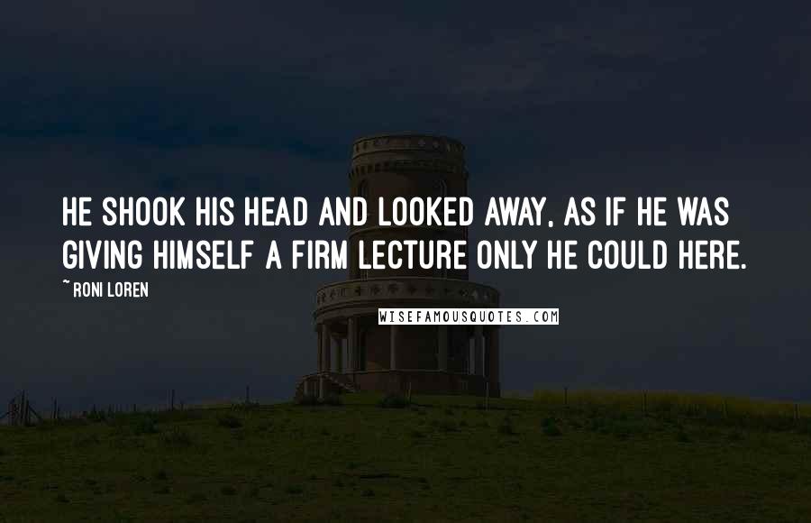 Roni Loren Quotes: He shook his head and looked away, as if he was giving himself a firm lecture only he could here.