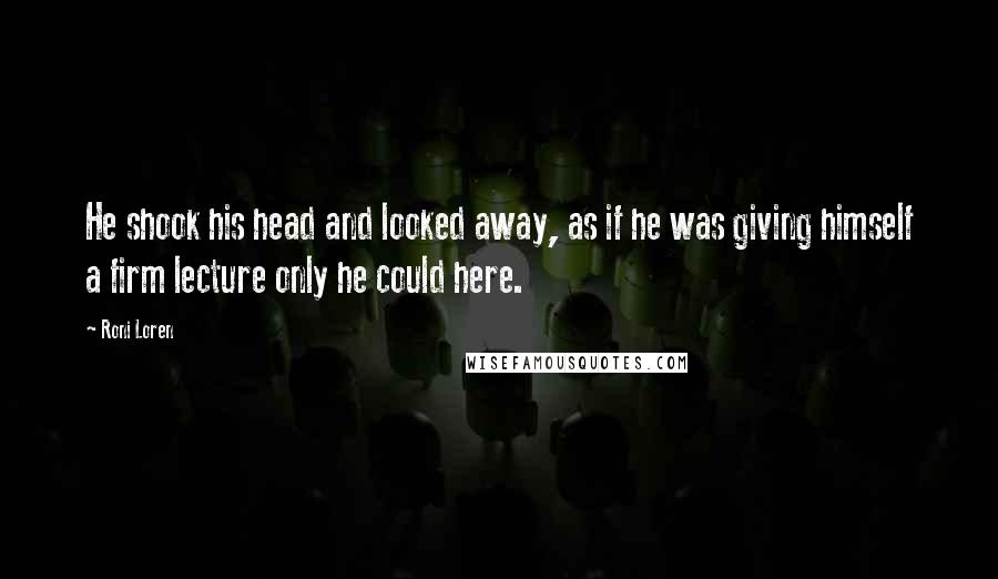 Roni Loren Quotes: He shook his head and looked away, as if he was giving himself a firm lecture only he could here.