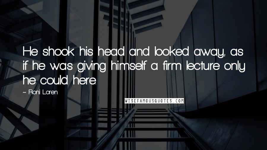 Roni Loren Quotes: He shook his head and looked away, as if he was giving himself a firm lecture only he could here.