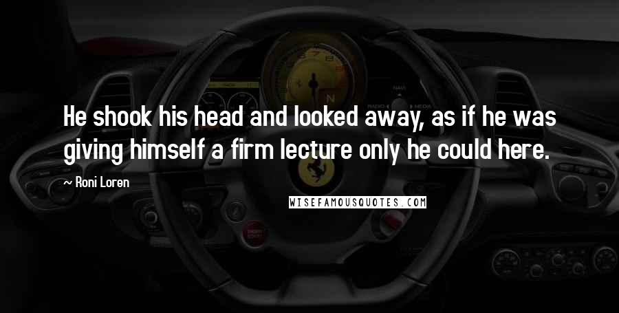 Roni Loren Quotes: He shook his head and looked away, as if he was giving himself a firm lecture only he could here.