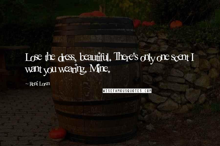 Roni Loren Quotes: Lose the dress, beautiful. There's only one scent I want you wearing. Mine.