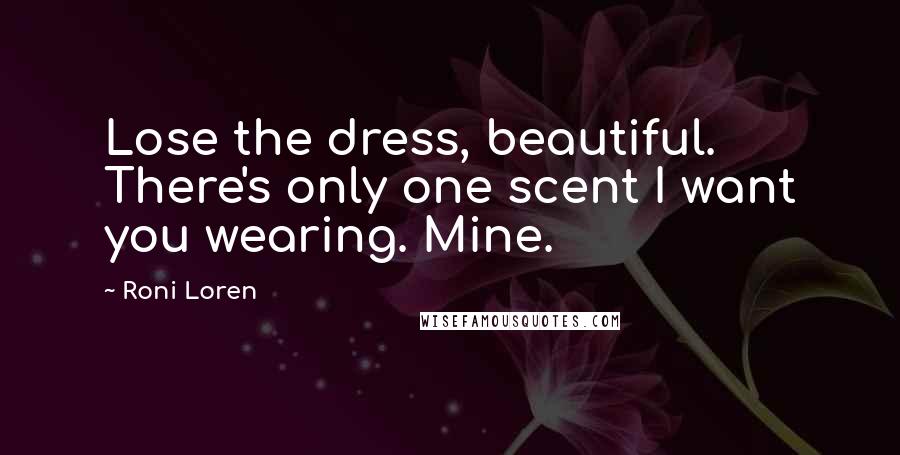 Roni Loren Quotes: Lose the dress, beautiful. There's only one scent I want you wearing. Mine.