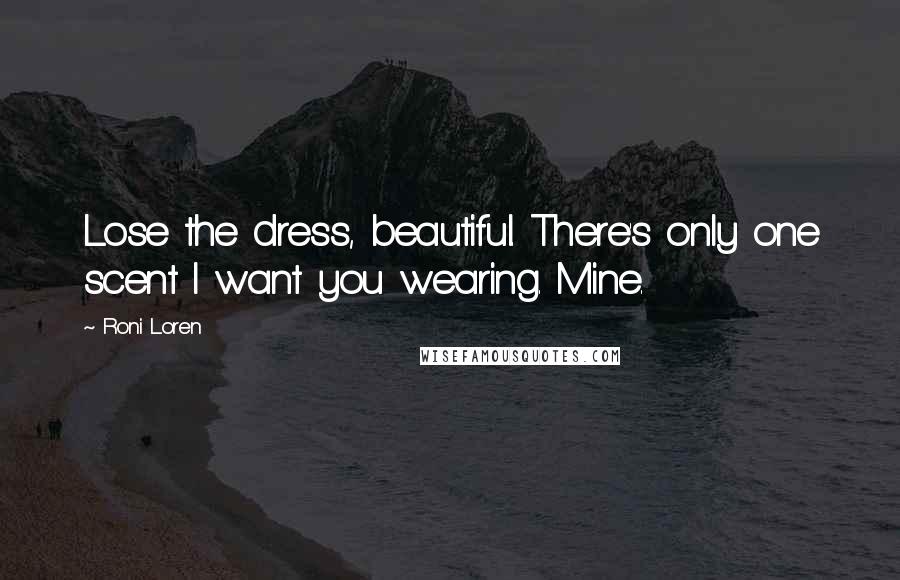 Roni Loren Quotes: Lose the dress, beautiful. There's only one scent I want you wearing. Mine.