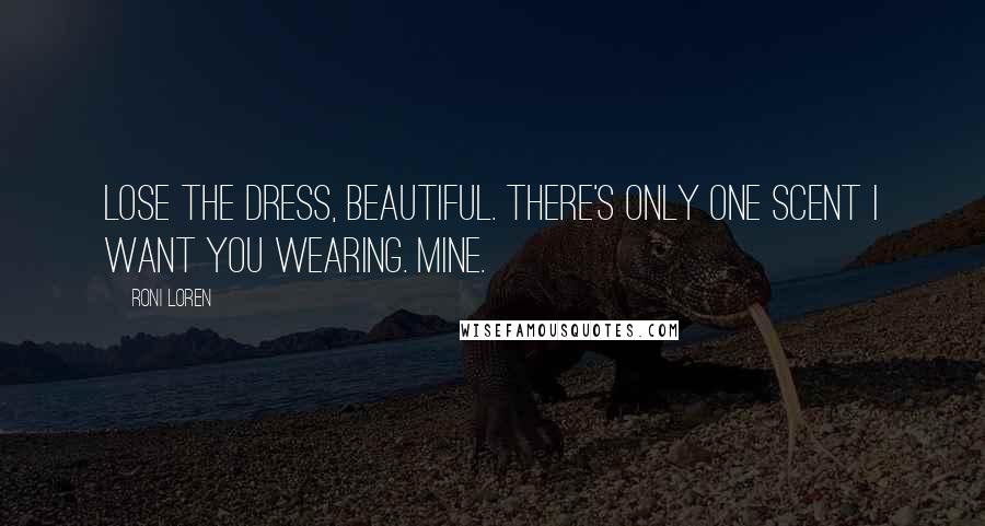 Roni Loren Quotes: Lose the dress, beautiful. There's only one scent I want you wearing. Mine.