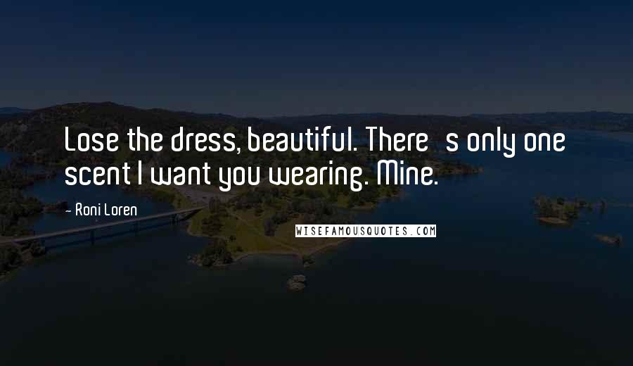 Roni Loren Quotes: Lose the dress, beautiful. There's only one scent I want you wearing. Mine.