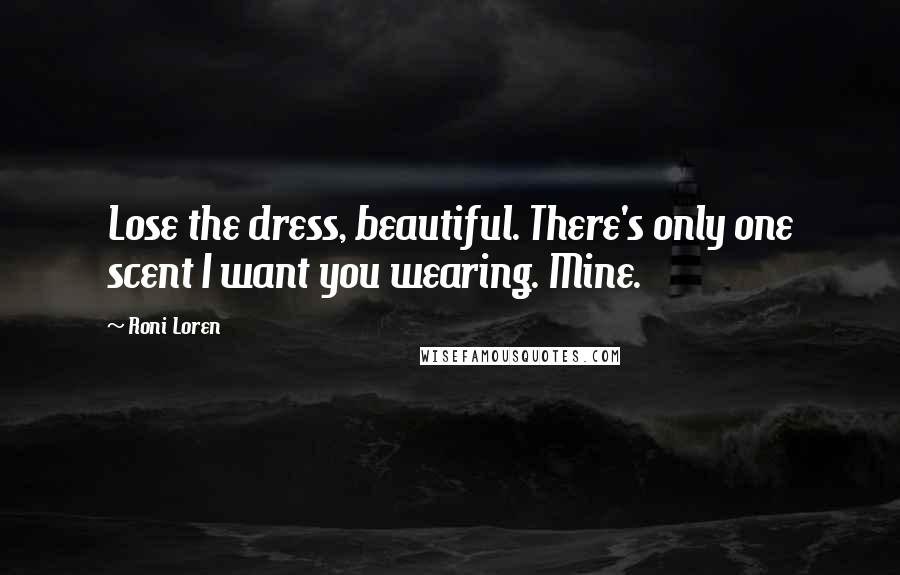 Roni Loren Quotes: Lose the dress, beautiful. There's only one scent I want you wearing. Mine.