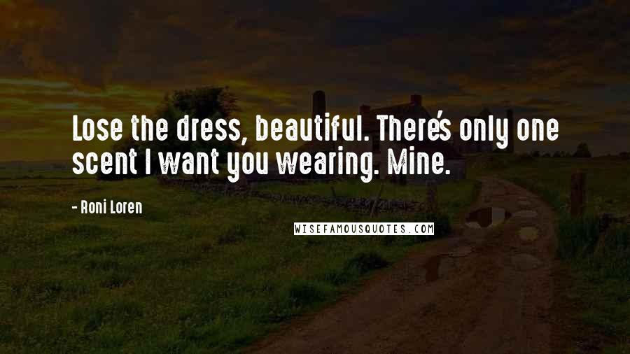 Roni Loren Quotes: Lose the dress, beautiful. There's only one scent I want you wearing. Mine.