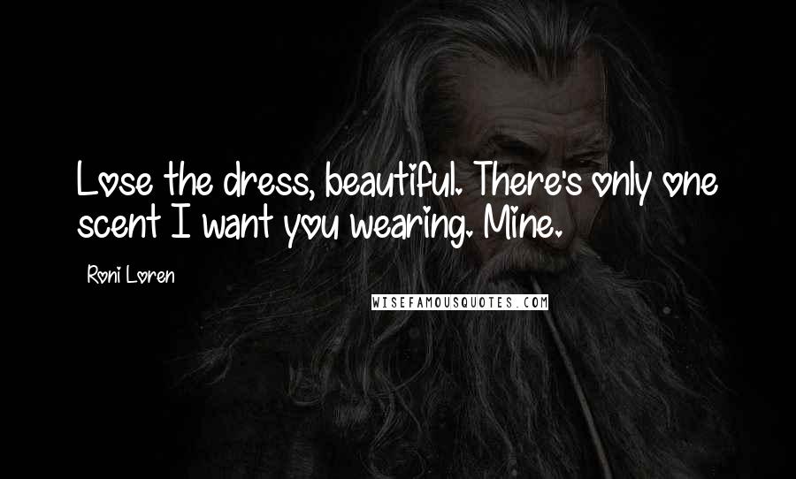 Roni Loren Quotes: Lose the dress, beautiful. There's only one scent I want you wearing. Mine.