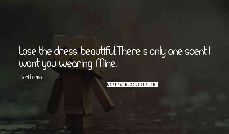 Roni Loren Quotes: Lose the dress, beautiful. There's only one scent I want you wearing. Mine.